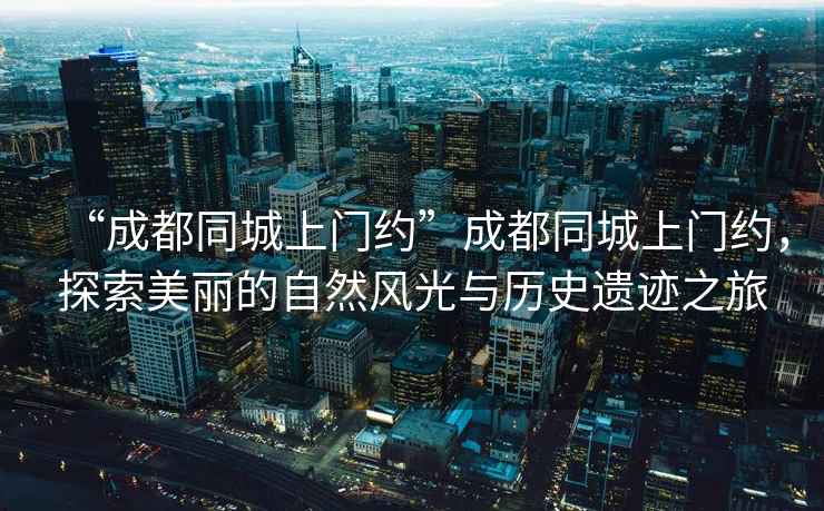 “成都同城上門約”成都同城上門約，探索美麗的自然風光與歷史遺跡之旅