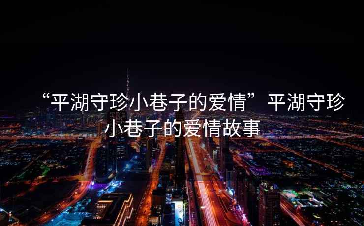 “平湖守珍小巷子的愛情”平湖守珍小巷子的愛情故事