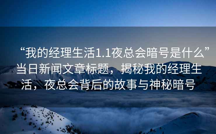 “我的經(jīng)理生活1.1夜總會暗號是什么”當(dāng)日新聞文章標(biāo)題，揭秘我的經(jīng)理生活，夜總會背后的故事與神秘暗號