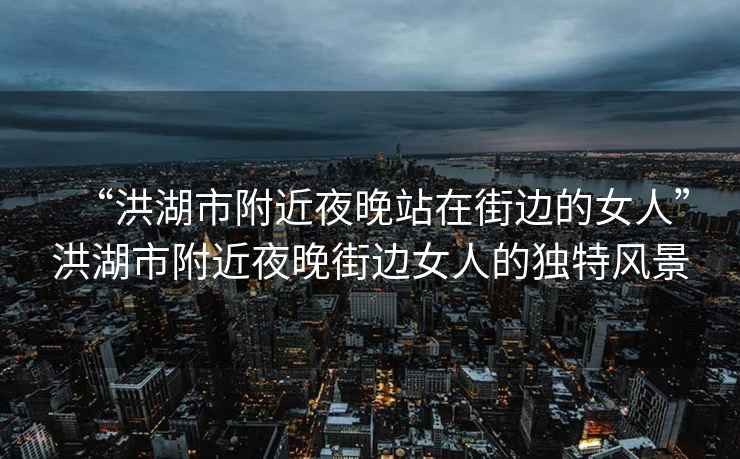 “洪湖市附近夜晚站在街邊的女人”洪湖市附近夜晚街邊女人的獨(dú)特風(fēng)景