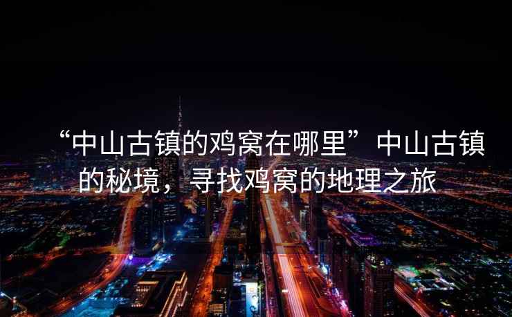 “中山古鎮(zhèn)的雞窩在哪里”中山古鎮(zhèn)的秘境，尋找雞窩的地理之旅