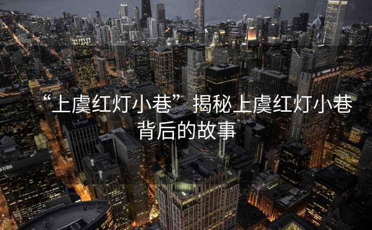 “上虞紅燈小巷”揭秘上虞紅燈小巷背后的故事