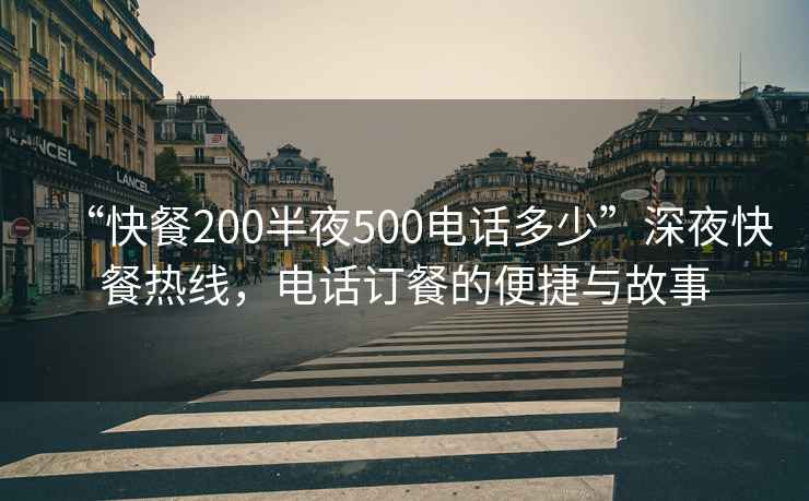 “快餐200半夜500電話多少”深夜快餐熱線，電話訂餐的便捷與故事