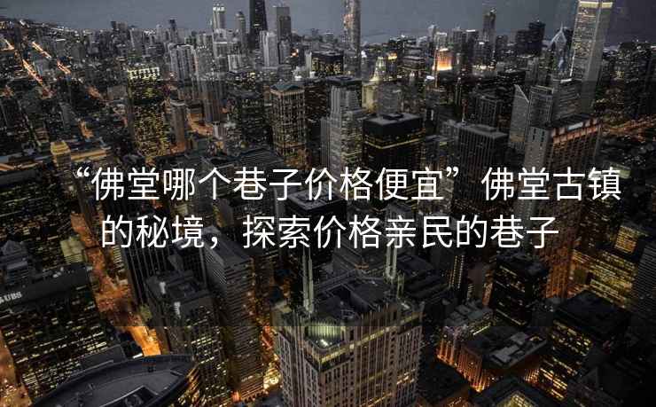 “佛堂哪個(gè)巷子價(jià)格便宜”佛堂古鎮(zhèn)的秘境，探索價(jià)格親民的巷子