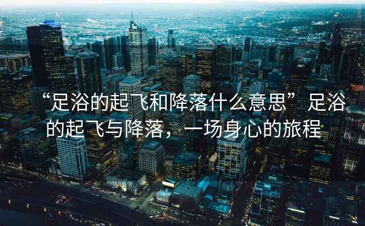 “足浴的起飛和降落什么意思”足浴的起飛與降落，一場身心的旅程