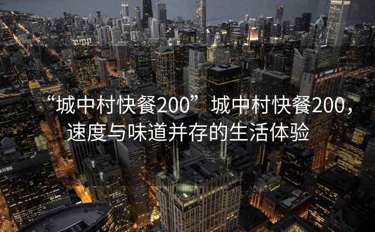 “城中村快餐200”城中村快餐200，速度與味道并存的生活體驗(yàn)