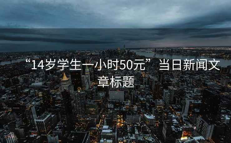 “14歲學(xué)生一小時(shí)50元”當(dāng)日新聞文章標(biāo)題