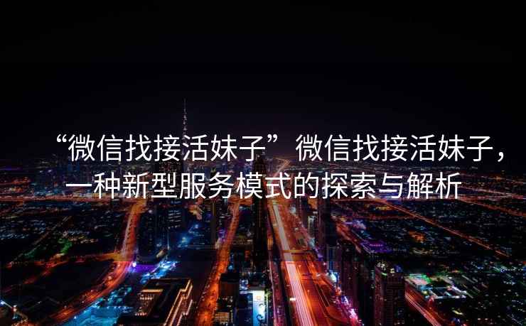“微信找接活妹子”微信找接活妹子，一種新型服務(wù)模式的探索與解析