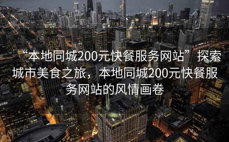 “本地同城200元快餐服務(wù)網(wǎng)站”探索城市美食之旅，本地同城200元快餐服務(wù)網(wǎng)站的風(fēng)情畫卷