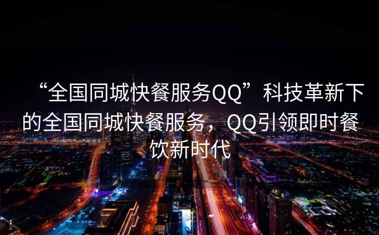 “全國(guó)同城快餐服務(wù)QQ”科技革新下的全國(guó)同城快餐服務(wù)，QQ引領(lǐng)即時(shí)餐飲新時(shí)代