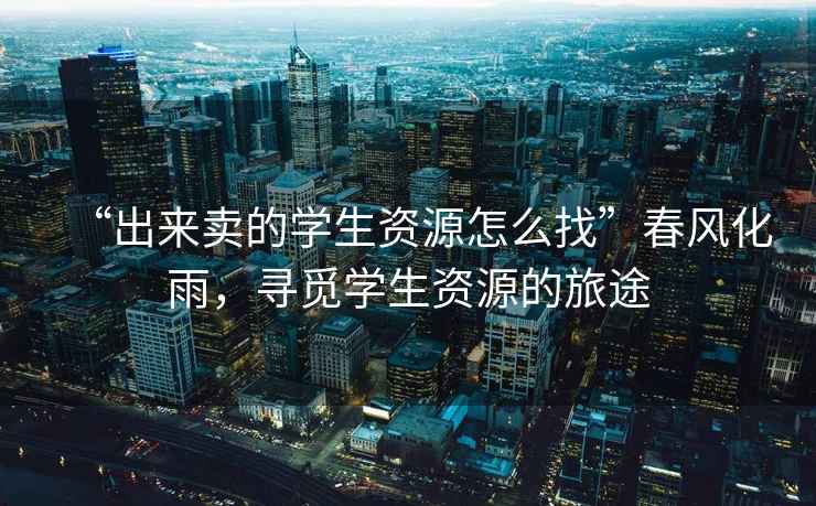 “出來賣的學(xué)生資源怎么找”春風(fēng)化雨，尋覓學(xué)生資源的旅途