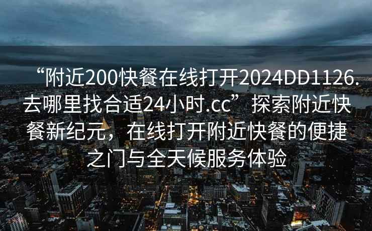 “附近200快餐在線打開2024DD1126.去哪里找合適24小時.cc”探索附近快餐新紀元，在線打開附近快餐的便捷之門與全天候服務(wù)體驗