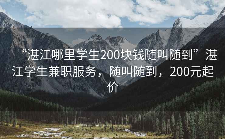 “湛江哪里學生200塊錢隨叫隨到”湛江學生兼職服務(wù)，隨叫隨到，200元起價