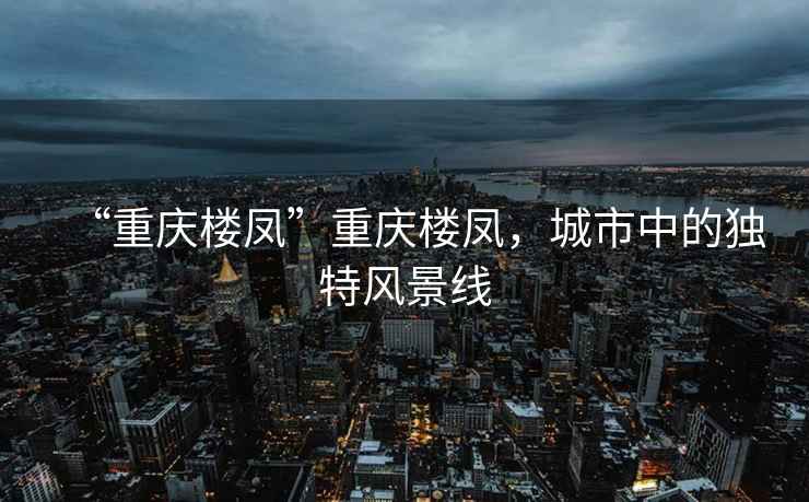 “重慶樓鳳”重慶樓鳳，城市中的獨(dú)特風(fēng)景線
