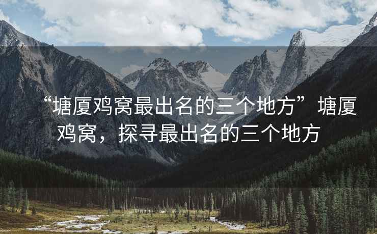 “塘廈雞窩最出名的三個(gè)地方”塘廈雞窩，探尋最出名的三個(gè)地方