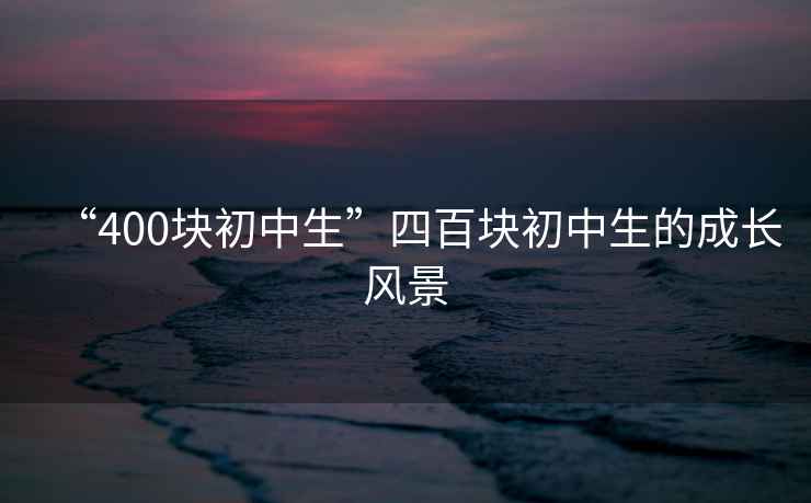 “400塊初中生”四百塊初中生的成長(zhǎng)風(fēng)景