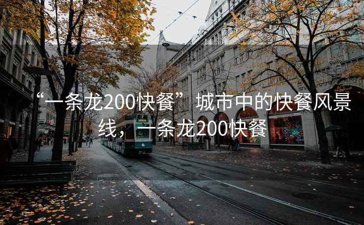 “一條龍200快餐”城市中的快餐風(fēng)景線(xiàn)，一條龍200快餐