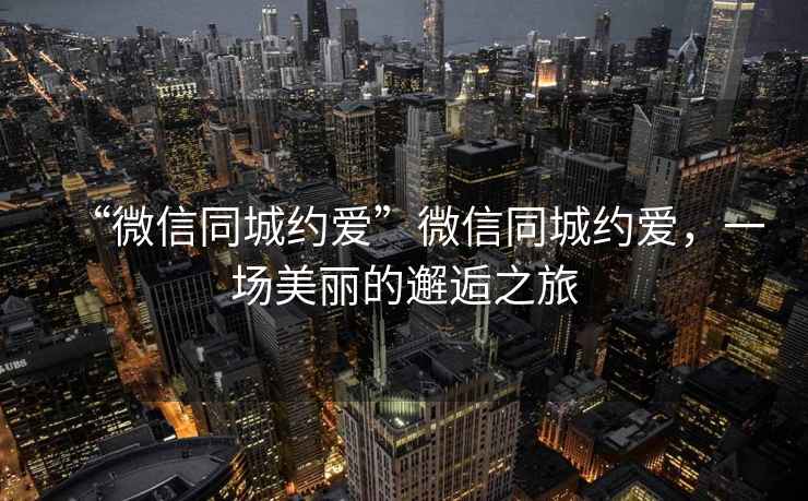 “微信同城約愛”微信同城約愛，一場美麗的邂逅之旅