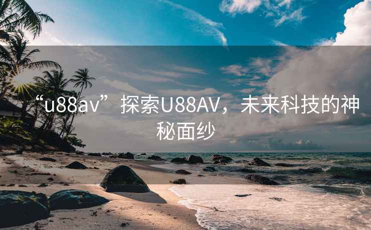 “u88av”探索U88AV，未來(lái)科技的神秘面紗