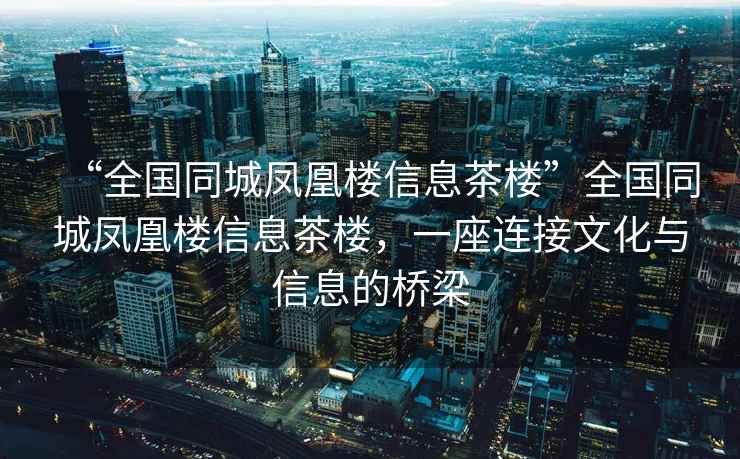 “全國同城鳳凰樓信息茶樓”全國同城鳳凰樓信息茶樓，一座連接文化與信息的橋梁