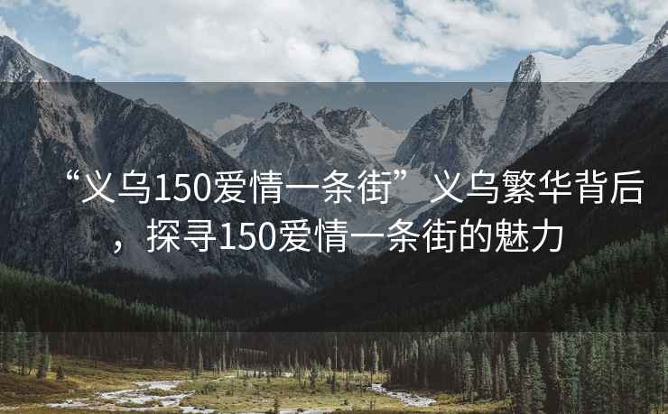 “義烏150愛情一條街”義烏繁華背后，探尋150愛情一條街的魅力