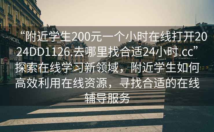 “附近學(xué)生200元一個小時在線打開2024DD1126.去哪里找合適24小時.cc”探索在線學(xué)習(xí)新領(lǐng)域，附近學(xué)生如何高效利用在線資源，尋找合適的在線輔導(dǎo)服務(wù)