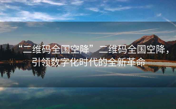 “二維碼全國(guó)空降”二維碼全國(guó)空降，引領(lǐng)數(shù)字化時(shí)代的全新革命