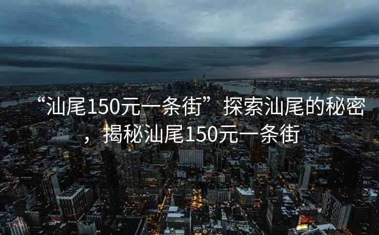 “汕尾150元一條街”探索汕尾的秘密，揭秘汕尾150元一條街