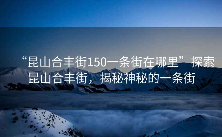 “昆山合豐街150一條街在哪里”探索昆山合豐街，揭秘神秘的一條街