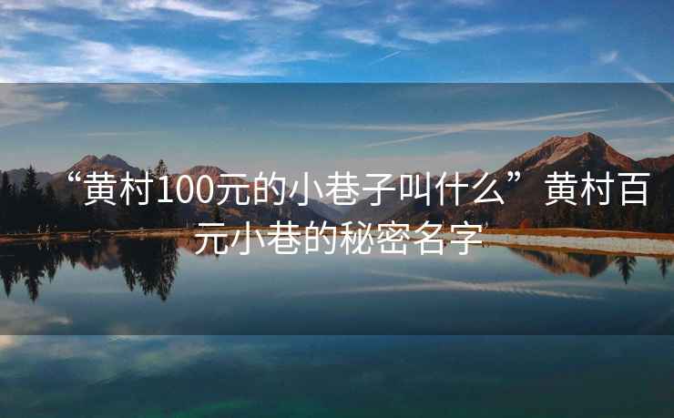 “黃村100元的小巷子叫什么”黃村百元小巷的秘密名字