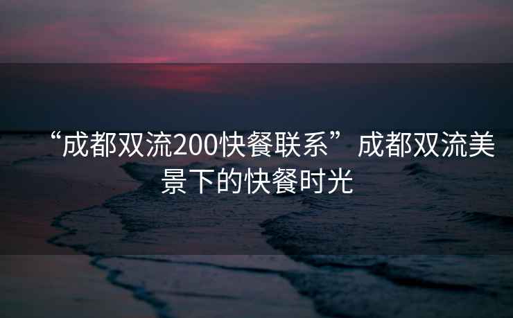 “成都雙流200快餐聯(lián)系”成都雙流美景下的快餐時光