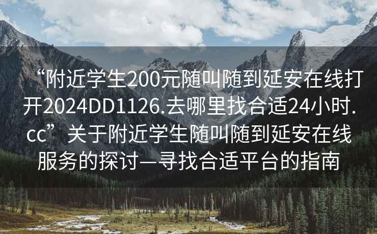 “附近學(xué)生200元隨叫隨到延安在線打開2024DD1126.去哪里找合適24小時.cc”關(guān)于附近學(xué)生隨叫隨到延安在線服務(wù)的探討—尋找合適平臺的指南