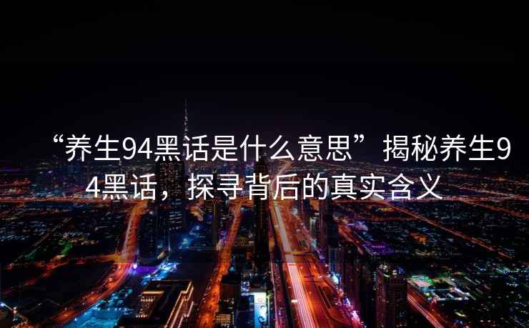 “養(yǎng)生94黑話是什么意思”揭秘養(yǎng)生94黑話，探尋背后的真實含義