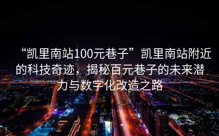 “凱里南站100元巷子”凱里南站附近的科技奇跡，揭秘百元巷子的未來潛力與數(shù)字化改造之路