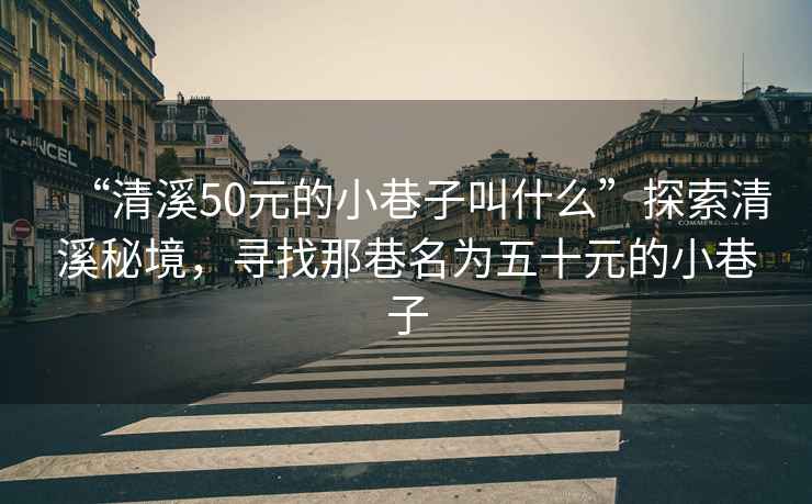 “清溪50元的小巷子叫什么”探索清溪秘境，尋找那巷名為五十元的小巷子