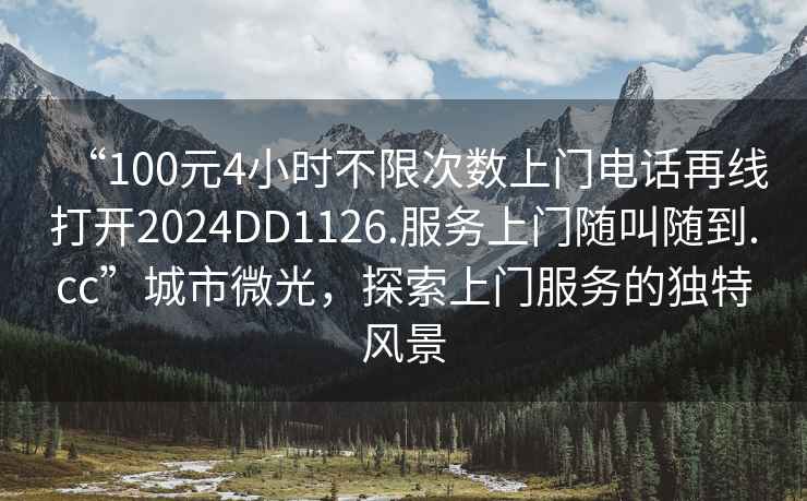 “100元4小時不限次數(shù)上門電話再線打開2024DD1126.服務上門隨叫隨到.cc”城市微光，探索上門服務的獨特風景