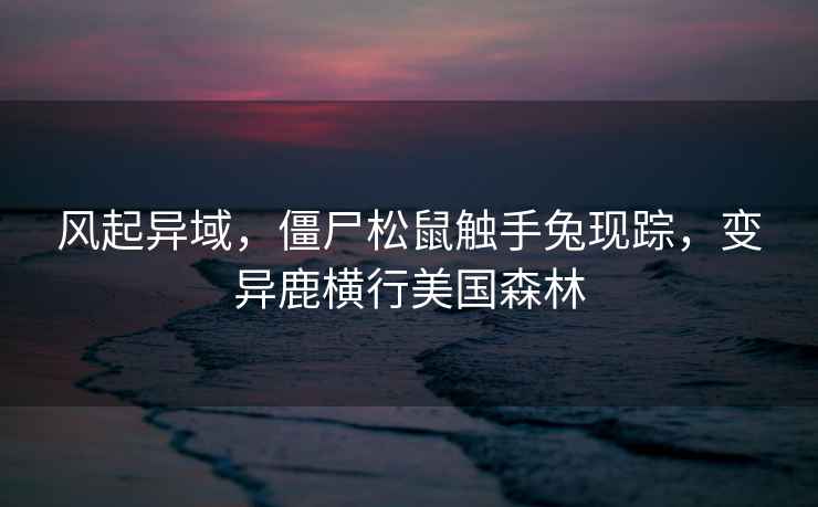 風(fēng)起異域，僵尸松鼠觸手兔現(xiàn)蹤，變異鹿橫行美國森林