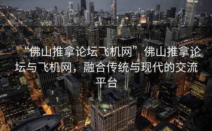 “佛山推拿論壇飛機網(wǎng)”佛山推拿論壇與飛機網(wǎng)，融合傳統(tǒng)與現(xiàn)代的交流平臺