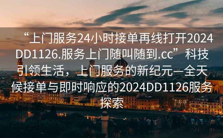 “上門服務(wù)24小時接單再線打開2024DD1126.服務(wù)上門隨叫隨到.cc”科技引領(lǐng)生活，上門服務(wù)的新紀元—全天候接單與即時響應(yīng)的2024DD1126服務(wù)探索