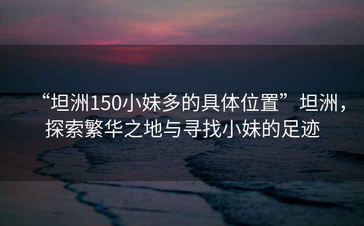 “坦洲150小妹多的具體位置”坦洲，探索繁華之地與尋找小妹的足跡