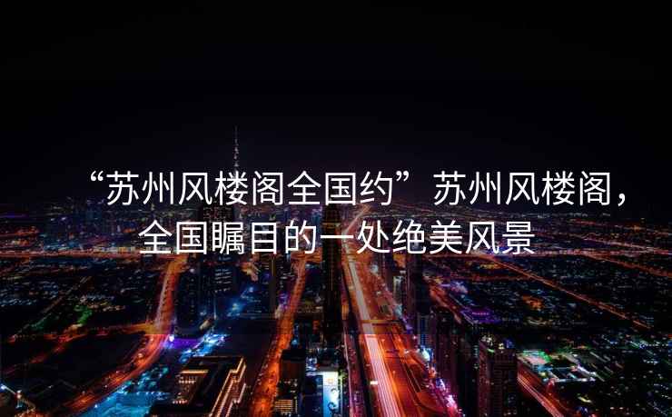 “蘇州風(fēng)樓閣全國(guó)約”蘇州風(fēng)樓閣，全國(guó)矚目的一處絕美風(fēng)景