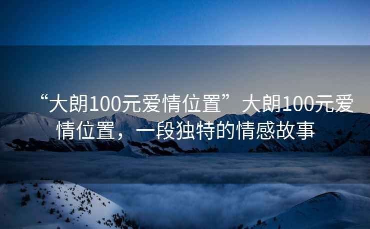 “大朗100元愛情位置”大朗100元愛情位置，一段獨(dú)特的情感故事