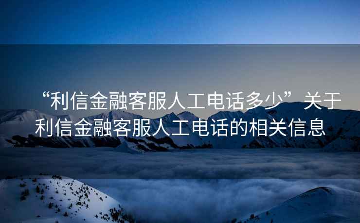 “利信金融客服人工電話多少”關(guān)于利信金融客服人工電話的相關(guān)信息