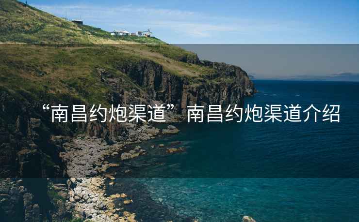 “南昌約炮渠道”南昌約炮渠道介紹