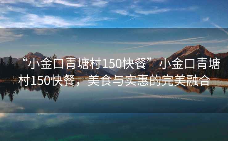 “小金口青塘村150快餐”小金口青塘村150快餐，美食與實(shí)惠的完美融合