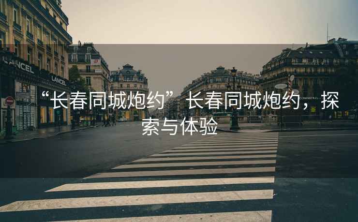 “長春同城炮約”長春同城炮約，探索與體驗
