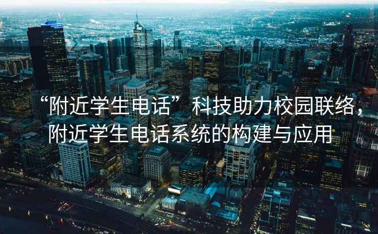 “附近學(xué)生電話”科技助力校園聯(lián)絡(luò)，附近學(xué)生電話系統(tǒng)的構(gòu)建與應(yīng)用