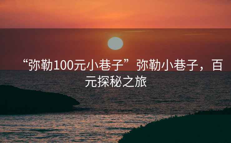 “彌勒100元小巷子”彌勒小巷子，百元探秘之旅