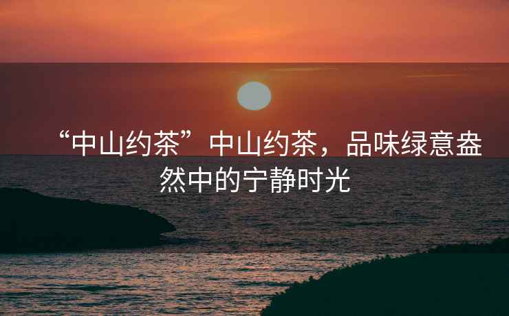 “中山約茶”中山約茶，品味綠意盎然中的寧靜時光