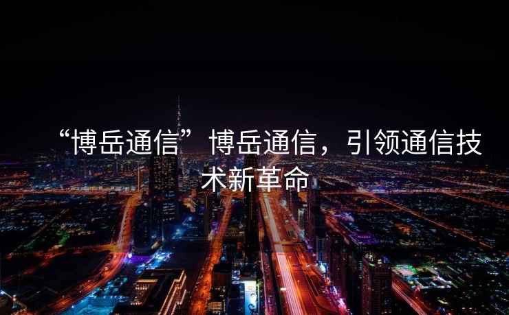 “博岳通信”博岳通信，引領(lǐng)通信技術(shù)新革命